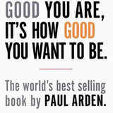 It's Not How Good You Are, It's How Good You Want To Be by Paul Arden