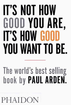 It’s Not How Good You Are, It’s How Good You Want to Be – Paul Arden