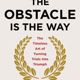 The Obstacle is the Way : The Ancient Art of Turning Adversity to Advantage by Ryan Holiday