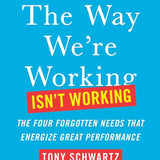 The Way We're Working Isn't Working - Tony Schwartz