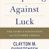 Competing Against Luck - Clayton M. Christensen