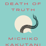 The Death of Truth - Michiko Kakutani