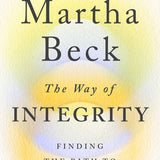 The Way of Integrity: Finding the Path to Your True Self  Martha N. Beck