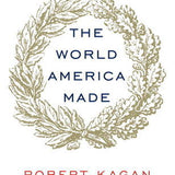 The World America Made - Robert Kagan