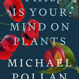 This Is Your Mind on Plants by Michael Pollan