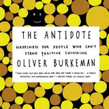 The Antidote: Happiness for People Who Can't Stand Positive Thinking book by Oliver Burkeman