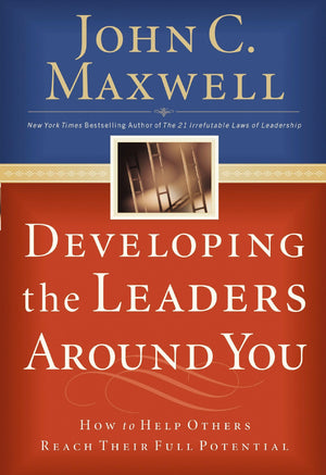 Developing the Leaders Around You - John C. Maxwell