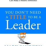 You Don't Need a Title to Be a Leader - Mark Sanborn
