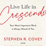 Live Life in Crescendo: Your Most Important Work is Always Ahead of You book by Stephen R. Covey