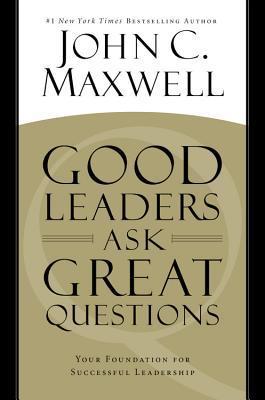 Good Leaders Ask Great Questions - John C. Maxwell