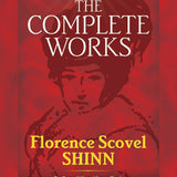 The Complete Works of Florence Scovel Shinn: The Game of Life and How to Play It; Your Word Is Your Wand; The Secret Door to Success; and The Power of the Spoken Word book by Florence Scovel Shinn