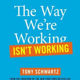 The Way We're Working Isn't Working - Tony Schwartz